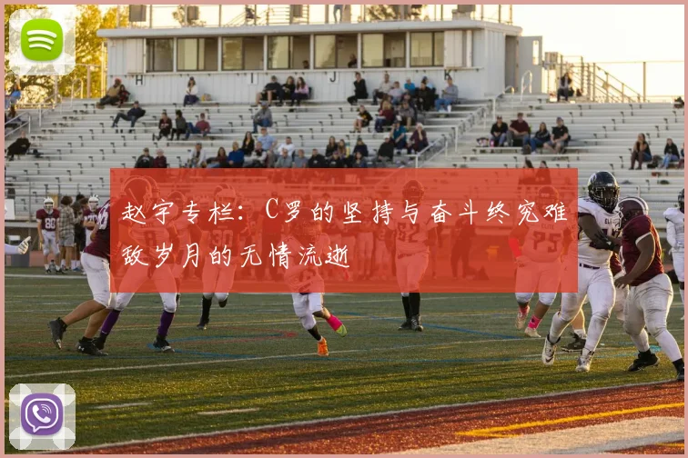 赵宇专栏：C罗的坚持与奋斗终究难敌岁月的无情流逝