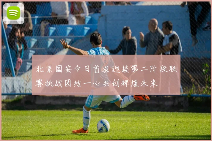 北京国安今日首发迎接第二阶段联赛挑战团结一心共创辉煌未来