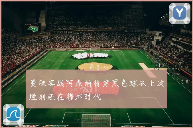 曼联客战阿森纳将穿黑色球衣上次胜利还在穆帅时代