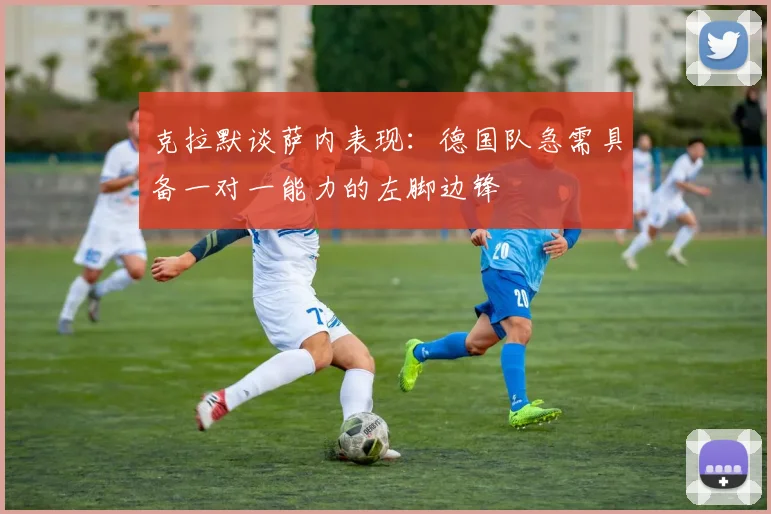 克拉默谈萨内表现：德国队急需具备一对一能力的左脚边锋