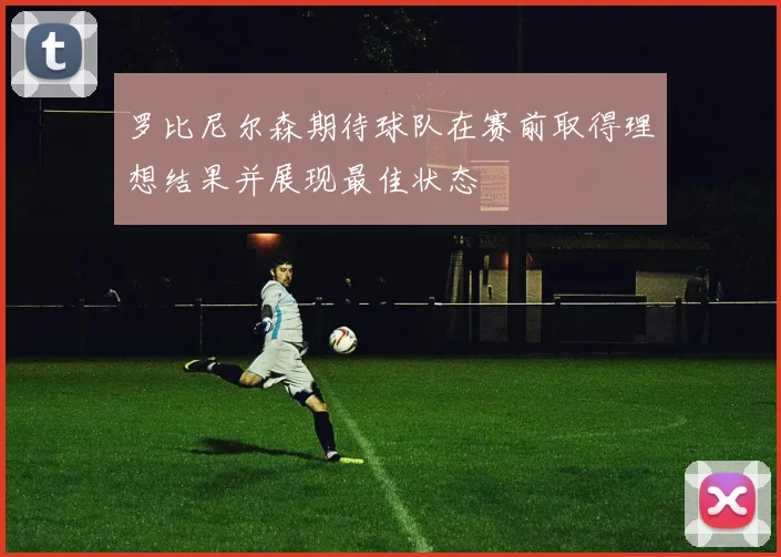 罗比尼尔森期待球队在赛前取得理想结果并展现最佳状态