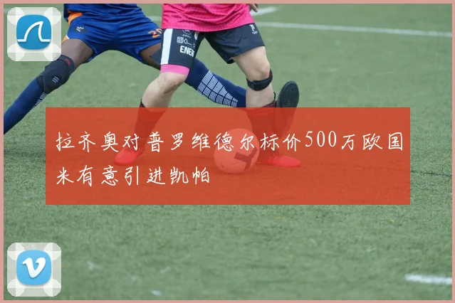 拉齐奥对普罗维德尔标价500万欧国米有意引进凯帕
