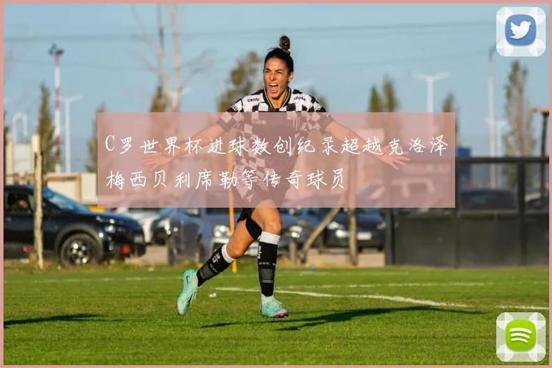 C罗世界杯进球数创纪录超越克洛泽梅西贝利席勒等传奇球员