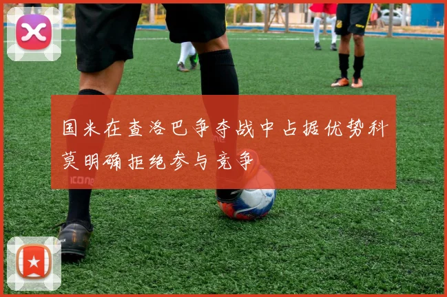国米在查洛巴争夺战中占据优势科莫明确拒绝参与竞争