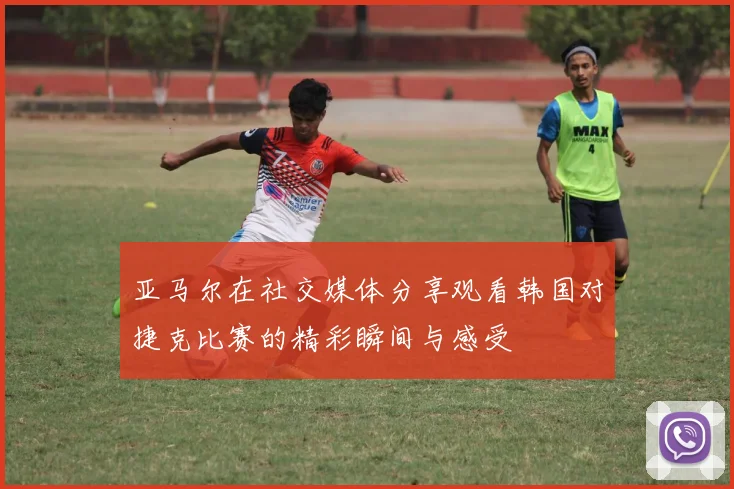 亚马尔在社交媒体分享观看韩国对捷克比赛的精彩瞬间与感受